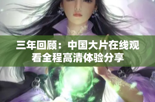 三年回顾：中国大片在线观看全程高清体验分享