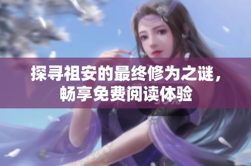 探寻祖安的最终修为之谜，畅享免费阅读体验