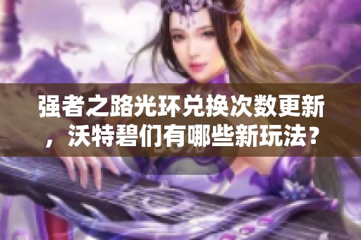 强者之路光环兑换次数更新，沃特碧们有哪些新玩法？