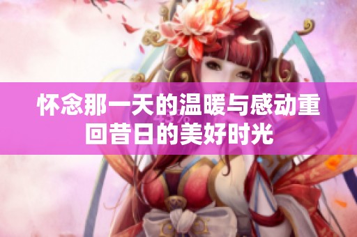怀念那一天的温暖与感动重回昔日的美好时光