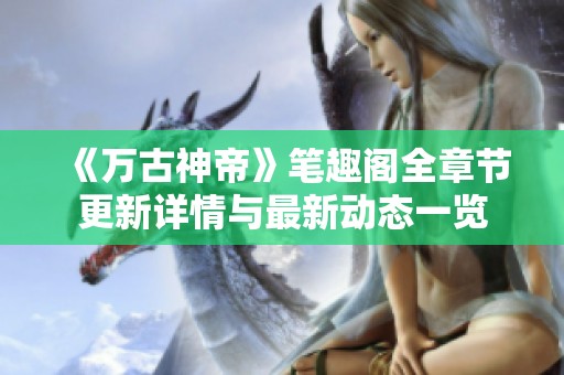《万古神帝》笔趣阁全章节更新详情与最新动态一览