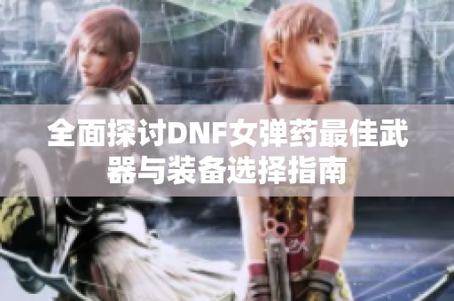 全面探讨DNF女弹药最佳武器与装备选择指南