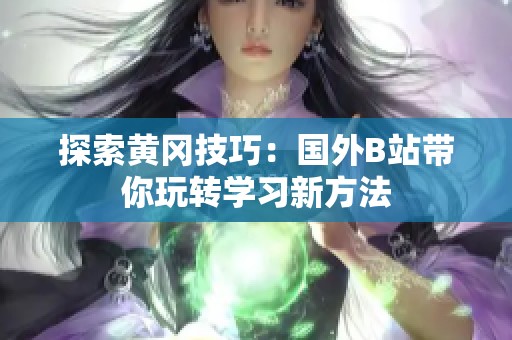 探索黄冈技巧：国外B站带你玩转学习新方法