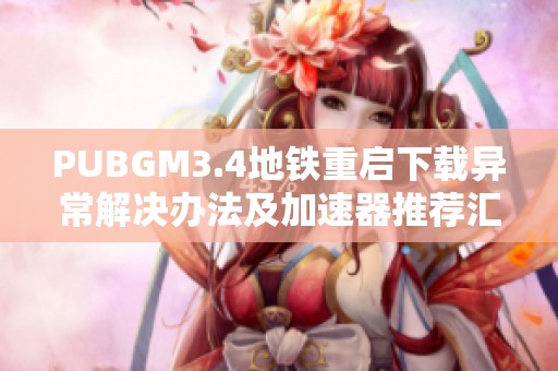 PUBGM3.4地铁重启下载异常解决办法及加速器推荐汇总