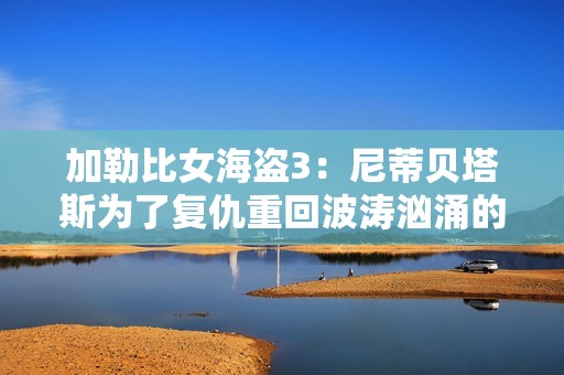 加勒比女海盗3：尼蒂贝塔斯为了复仇重回波涛汹涌的海洋