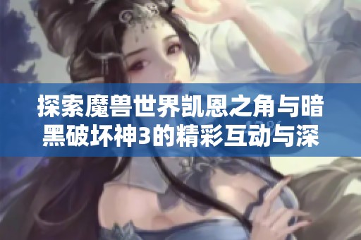 探索魔兽世界凯恩之角与暗黑破坏神3的精彩互动与深度解析