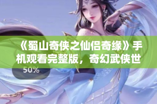 《蜀山奇侠之仙侣奇缘》手机观看完整版，奇幻武侠世界等你探索