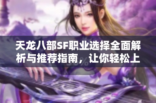 天龙八部SF职业选择全面解析与推荐指南，让你轻松上手游戏