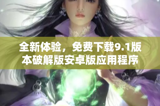 全新体验，免费下载9.1版本破解版安卓版应用程序