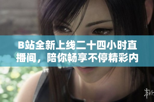 B站全新上线二十四小时直播间，陪你畅享不停精彩内容