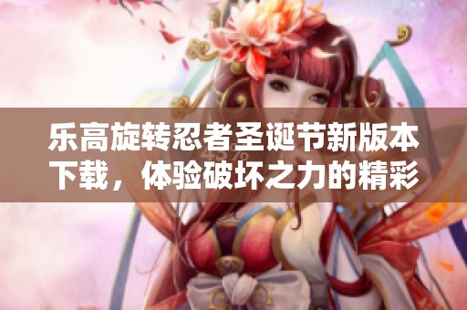 乐高旋转忍者圣诞节新版本下载，体验破坏之力的精彩！