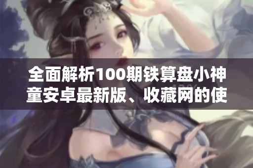 全面解析100期铁算盘小神童安卓最新版、收藏网的使用技巧与特色