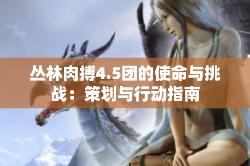 丛林肉搏4.5团的使命与挑战：策划与行动指南