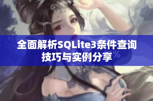 全面解析SQLite3条件查询技巧与实例分享