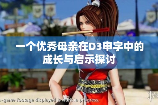 一个优秀母亲在D3申字中的成长与启示探讨