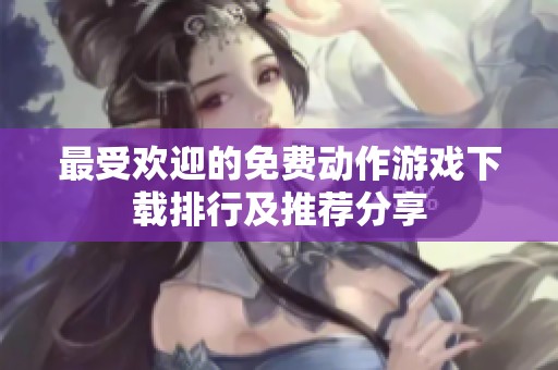 最受欢迎的免费动作游戏下载排行及推荐分享
