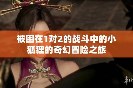 被困在1对2的战斗中的小狐狸的奇幻冒险之旅