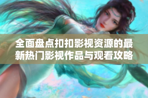 全面盘点扣扣影视资源的最新热门影视作品与观看攻略