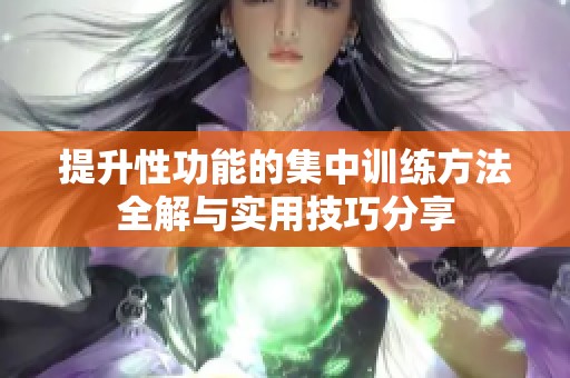 提升性功能的集中训练方法全解与实用技巧分享