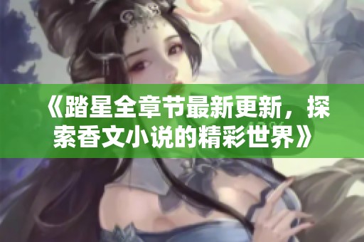 《踏星全章节最新更新，探索香文小说的精彩世界》