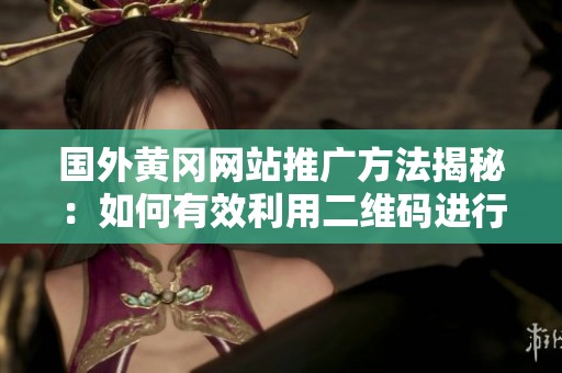 国外黄冈网站推广方法揭秘：如何有效利用二维码进行宣传