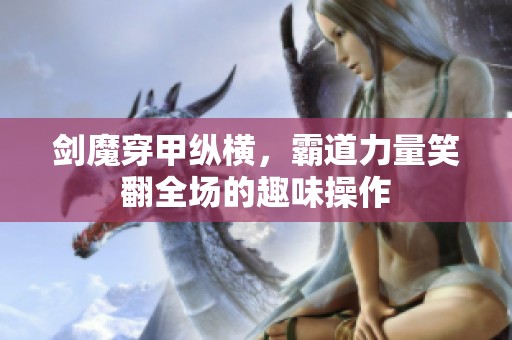 剑魔穿甲纵横，霸道力量笑翻全场的趣味操作