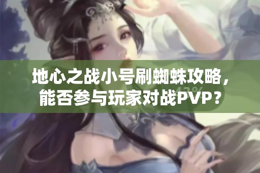 地心之战小号刷蜘蛛攻略，能否参与玩家对战PVP？