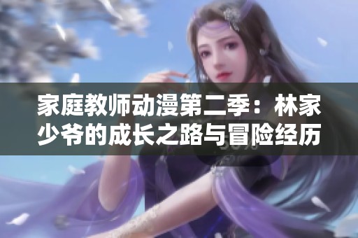 家庭教师动漫第二季：林家少爷的成长之路与冒险经历