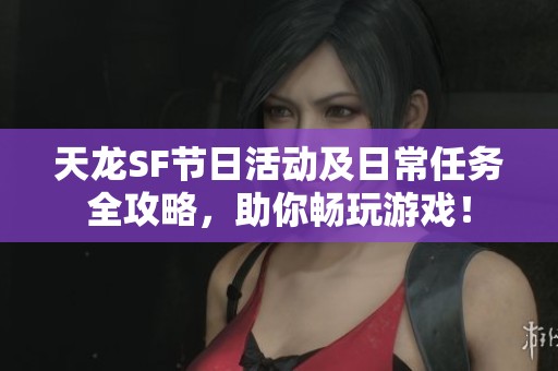天龙SF节日活动及日常任务全攻略，助你畅玩游戏！