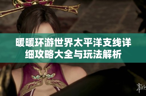 暖暖环游世界太平洋支线详细攻略大全与玩法解析