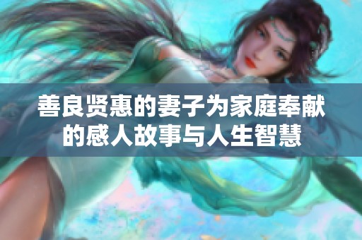 善良贤惠的妻子为家庭奉献的感人故事与人生智慧