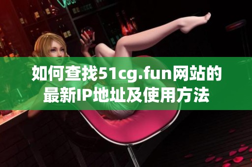 如何查找51cg.fun网站的最新IP地址及使用方法