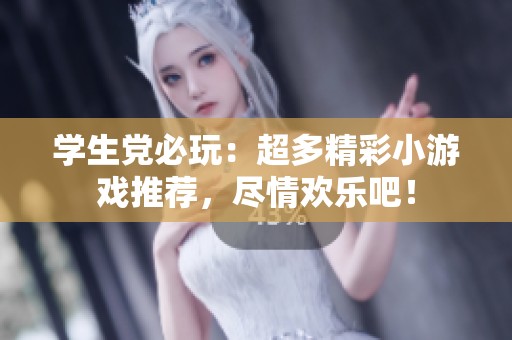 学生党必玩：超多精彩小游戏推荐，尽情欢乐吧！
