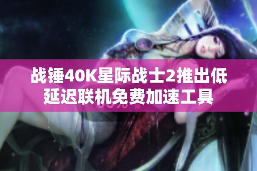 战锤40K星际战士2推出低延迟联机免费加速工具