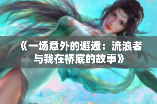 《一场意外的邂逅：流浪者与我在桥底的故事》