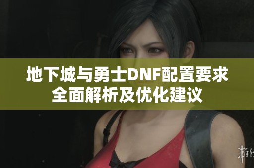 地下城与勇士DNF配置要求全面解析及优化建议