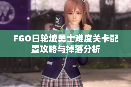 FGO日轮城勇士难度关卡配置攻略与掉落分析