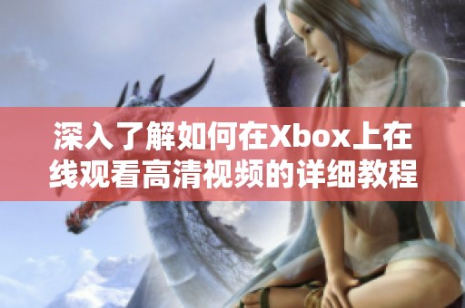深入了解如何在Xbox上在线观看高清视频的详细教程
