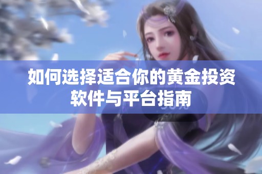 如何选择适合你的黄金投资软件与平台指南
