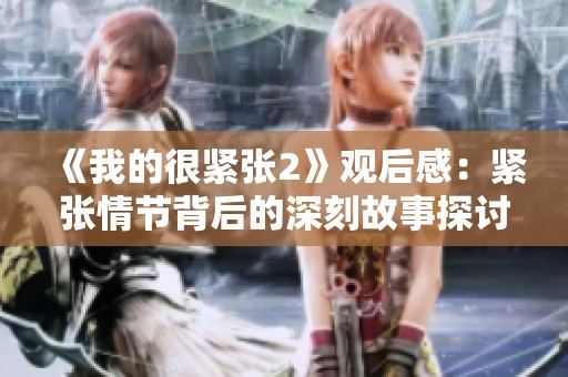 《我的很紧张2》观后感：紧张情节背后的深刻故事探讨