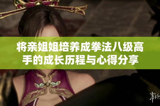 将亲姐姐培养成拳法八级高手的成长历程与心得分享