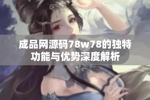 成品网源码78w78的独特功能与优势深度解析