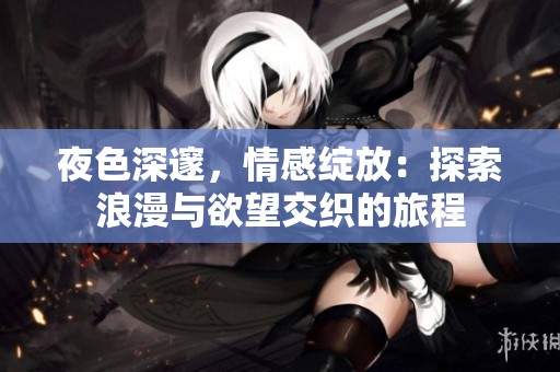 夜色深邃，情感绽放：探索浪漫与欲望交织的旅程