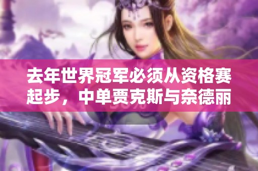 去年世界冠军必须从资格赛起步，中单贾克斯与奈德丽精彩对决团战争夺大龙