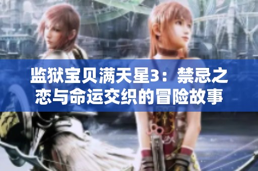 监狱宝贝满天星3：禁忌之恋与命运交织的冒险故事