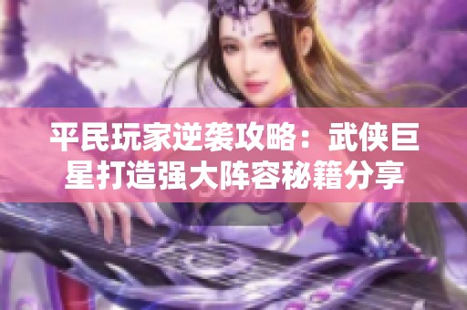 平民玩家逆袭攻略：武侠巨星打造强大阵容秘籍分享