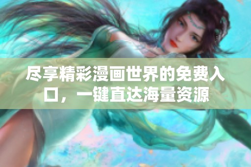 尽享精彩漫画世界的免费入口，一键直达海量资源