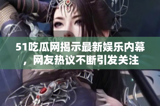 51吃瓜网揭示最新娱乐内幕，网友热议不断引发关注