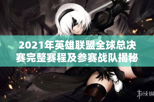 2021年英雄联盟全球总决赛完整赛程及参赛战队揭秘