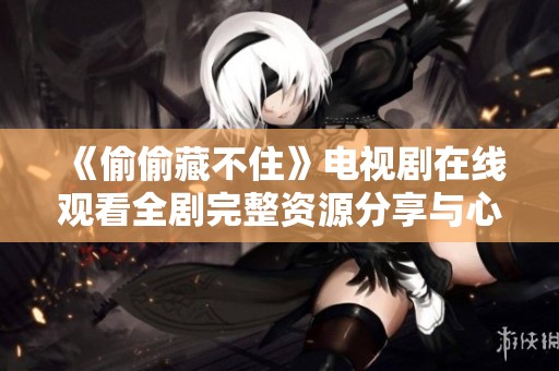 《偷偷藏不住》电视剧在线观看全剧完整资源分享与心得体验